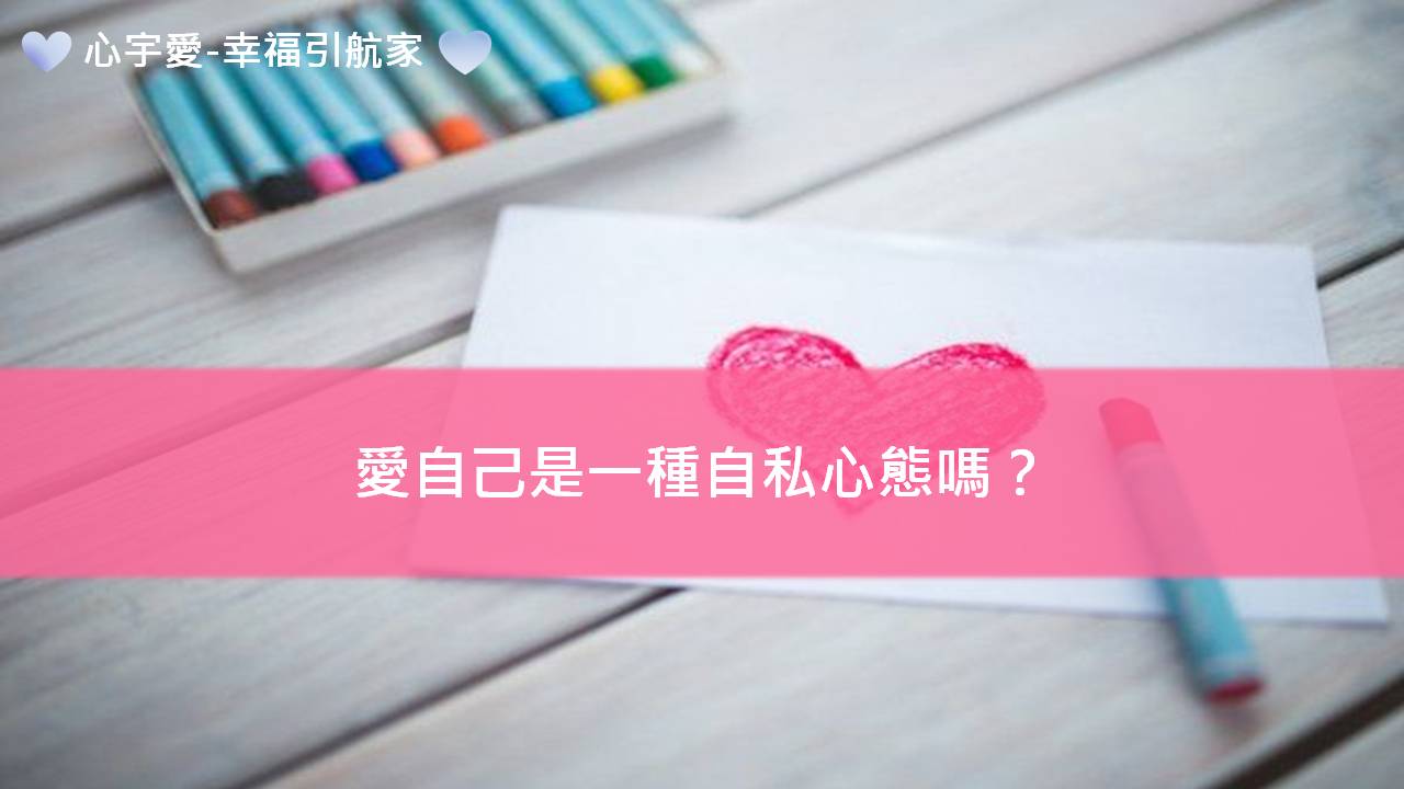 心宇愛-幸福引航家：愛自己是一種自私心態嗎？