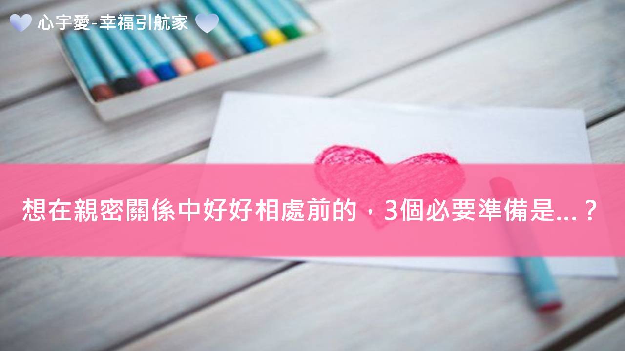 心宇愛-幸福引航家：想在親密關係中好好相處前的，3個必要準備是…？