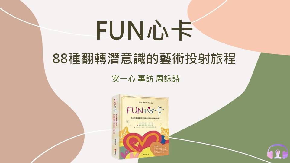 心悅幸福樂 | FUN 心卡：88種翻轉潛意識的藝術投射旅程 | 安一心 專訪 周詠詩