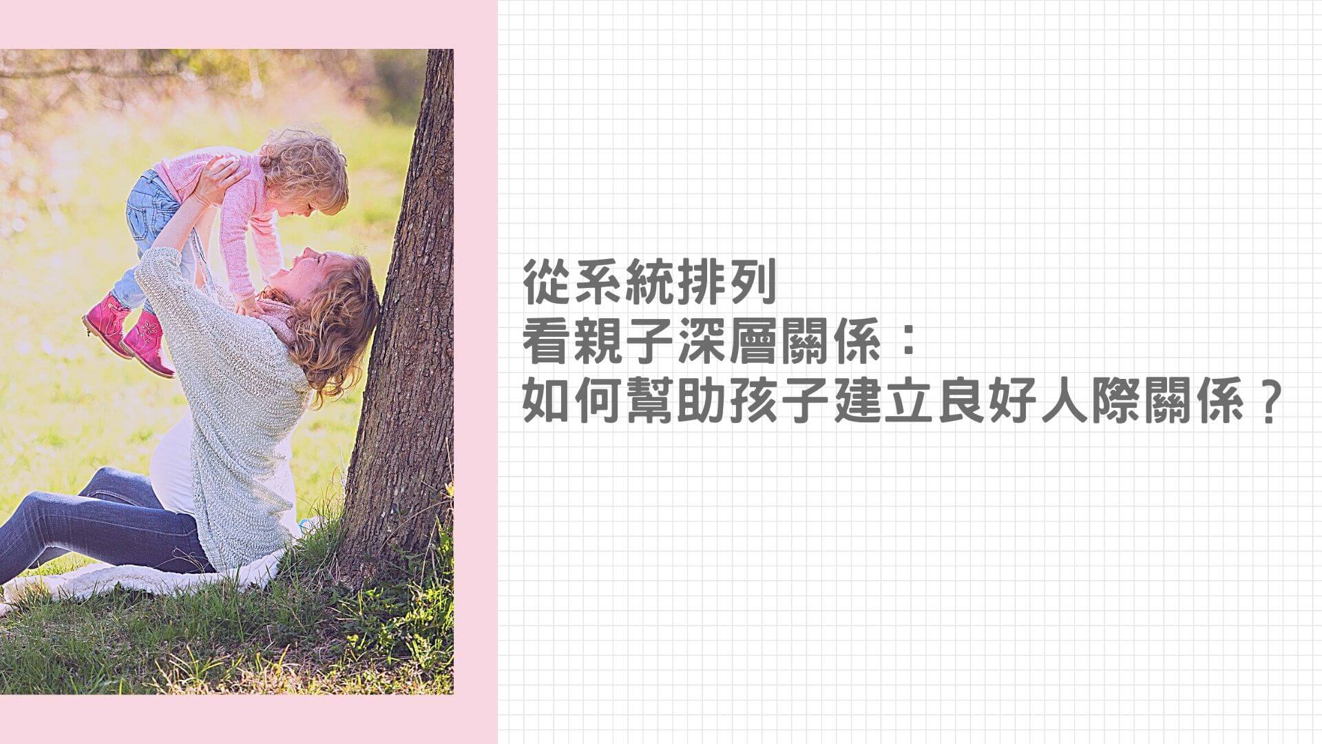 【生命花開】從系統排列看親子深層關係（二）：如何幫助孩子建立良好人際關係？
