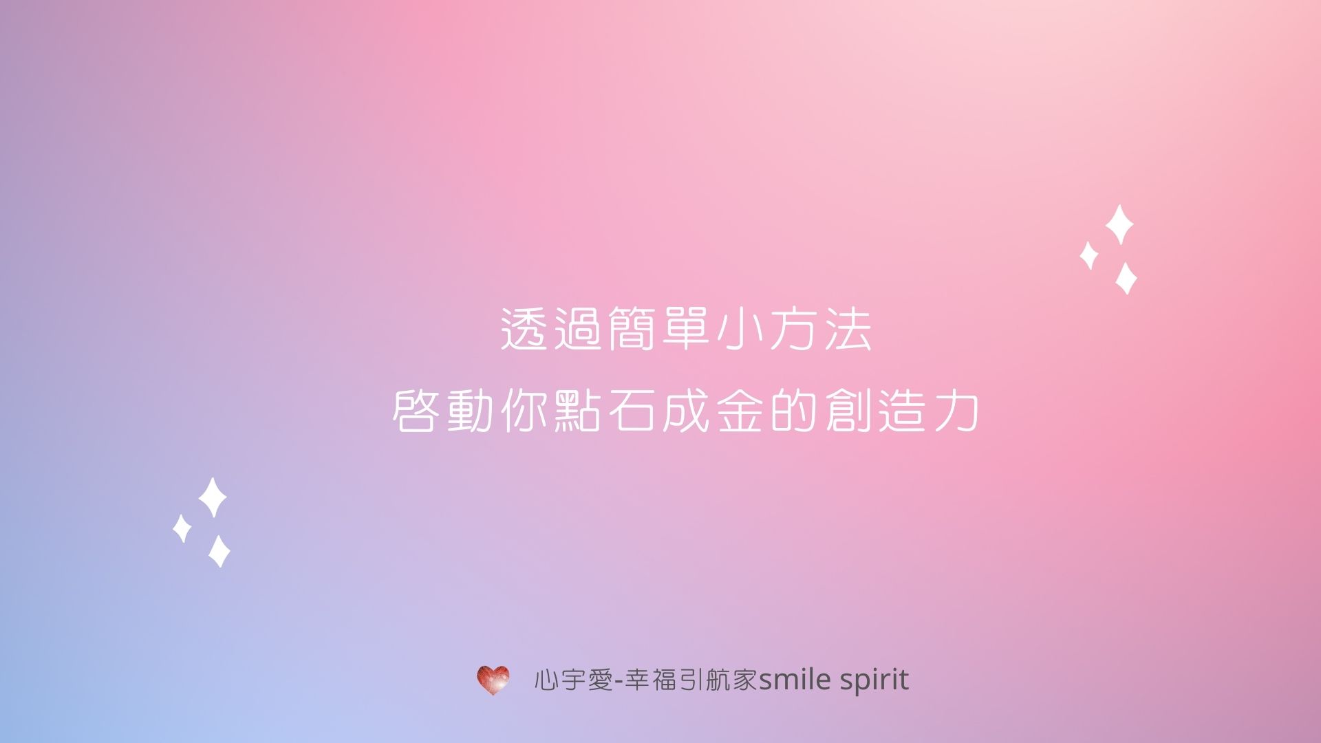 【透過簡單小方法，啟動你點石成金的創造力】心宇愛-幸福引航家smile spirit